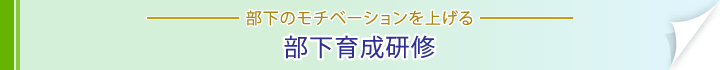 部下のモチベーションを上げる。部下育成研修。